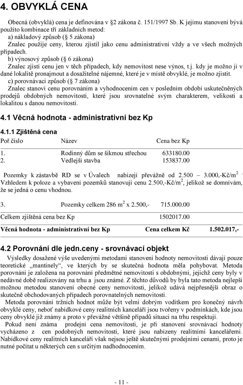 b) výnosový způsob ( 6 zákona) Znalec zjistí cenu jen v těch případech, kdy nemovitost nese výnos, t.j. kdy je možno ji v dané lokalitě pronajmout a dosažitelné nájemné, které je v místě obvyklé, je možno zjistit.