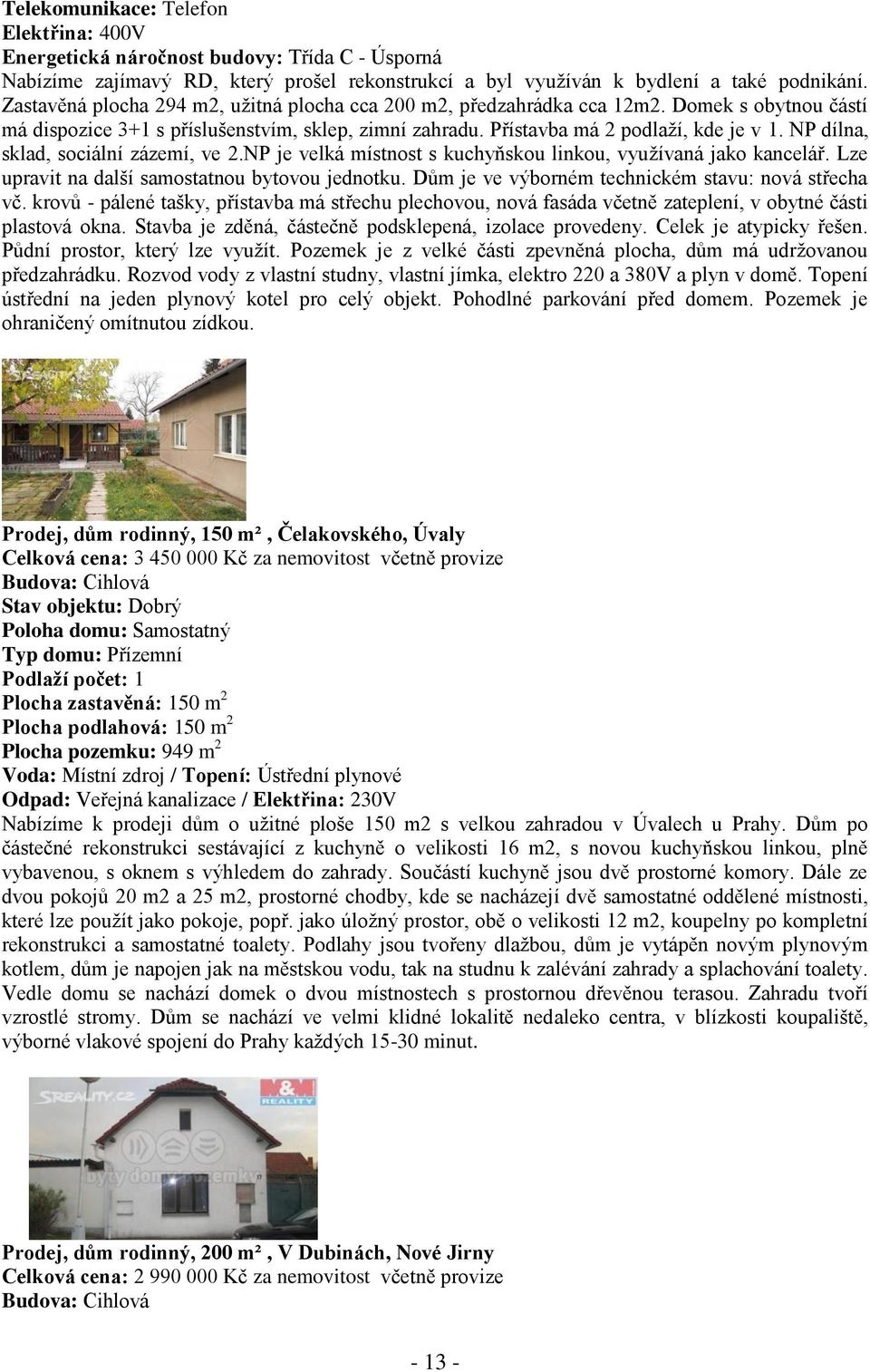 NP dílna, sklad, sociální zázemí, ve 2.NP je velká místnost s kuchyňskou linkou, využívaná jako kancelář. Lze upravit na další samostatnou bytovou jednotku.