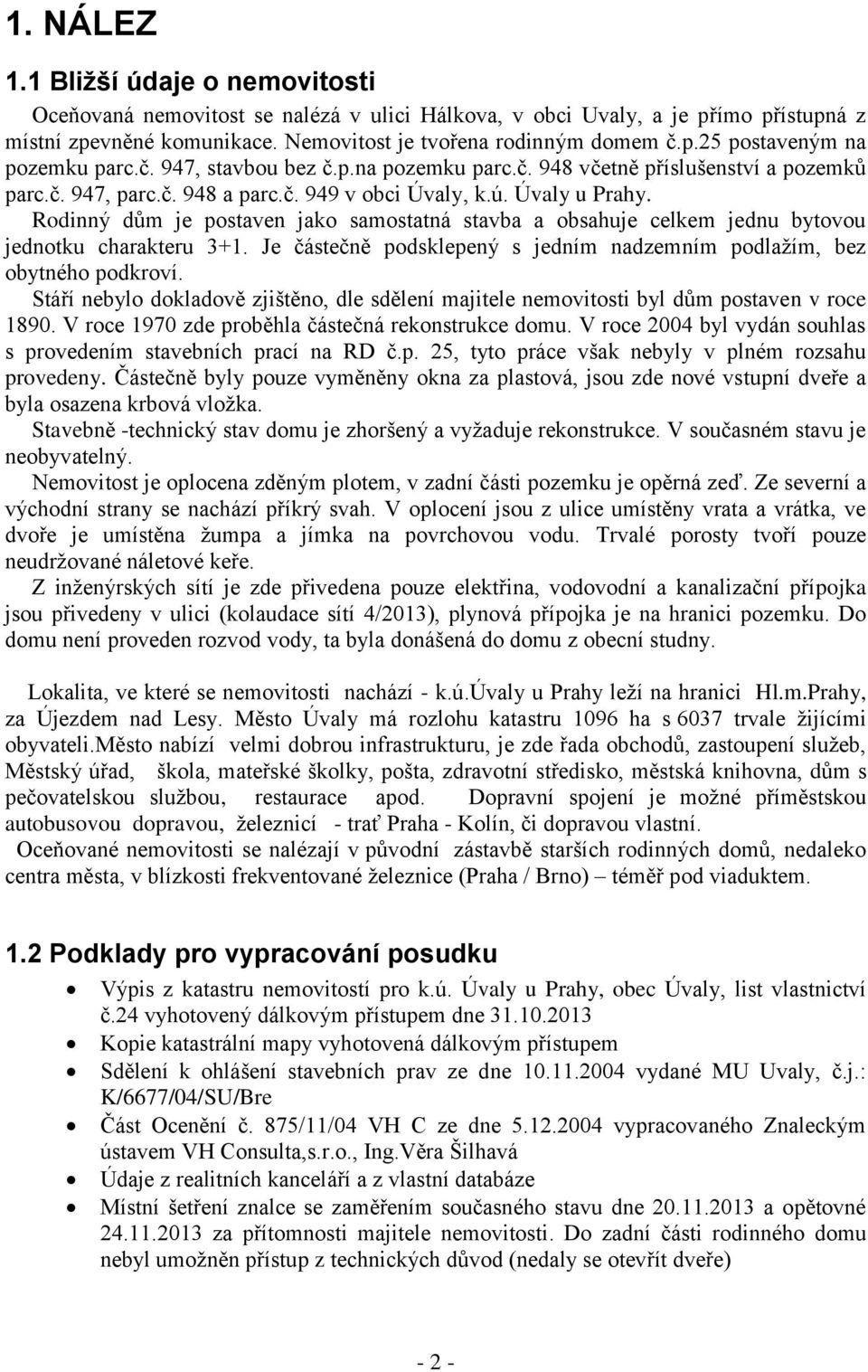 Rodinný dům je postaven jako samostatná stavba a obsahuje celkem jednu bytovou jednotku charakteru 3+1. Je částečně podsklepený s jedním nadzemním podlažím, bez obytného podkroví.