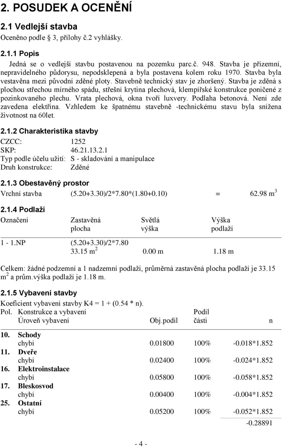 Stavba je zděná s plochou střechou mírného spádu, střešní krytina plechová, klempířské konstrukce poničené z pozinkovaného plechu. Vrata plechová, okna tvoří luxvery. Podlaha betonová.