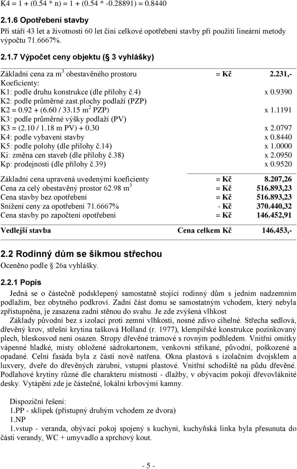 1191 K3: podle průměrné výšky podlaží (PV) K3 = (2.10 / 1.18 m PV) + 0.30 x 2.0797 K4: podle vybavení stavby x 0.8440 K5: podle polohy (dle přílohy č.14) x 1.0000 Ki: změna cen staveb (dle přílohy č.