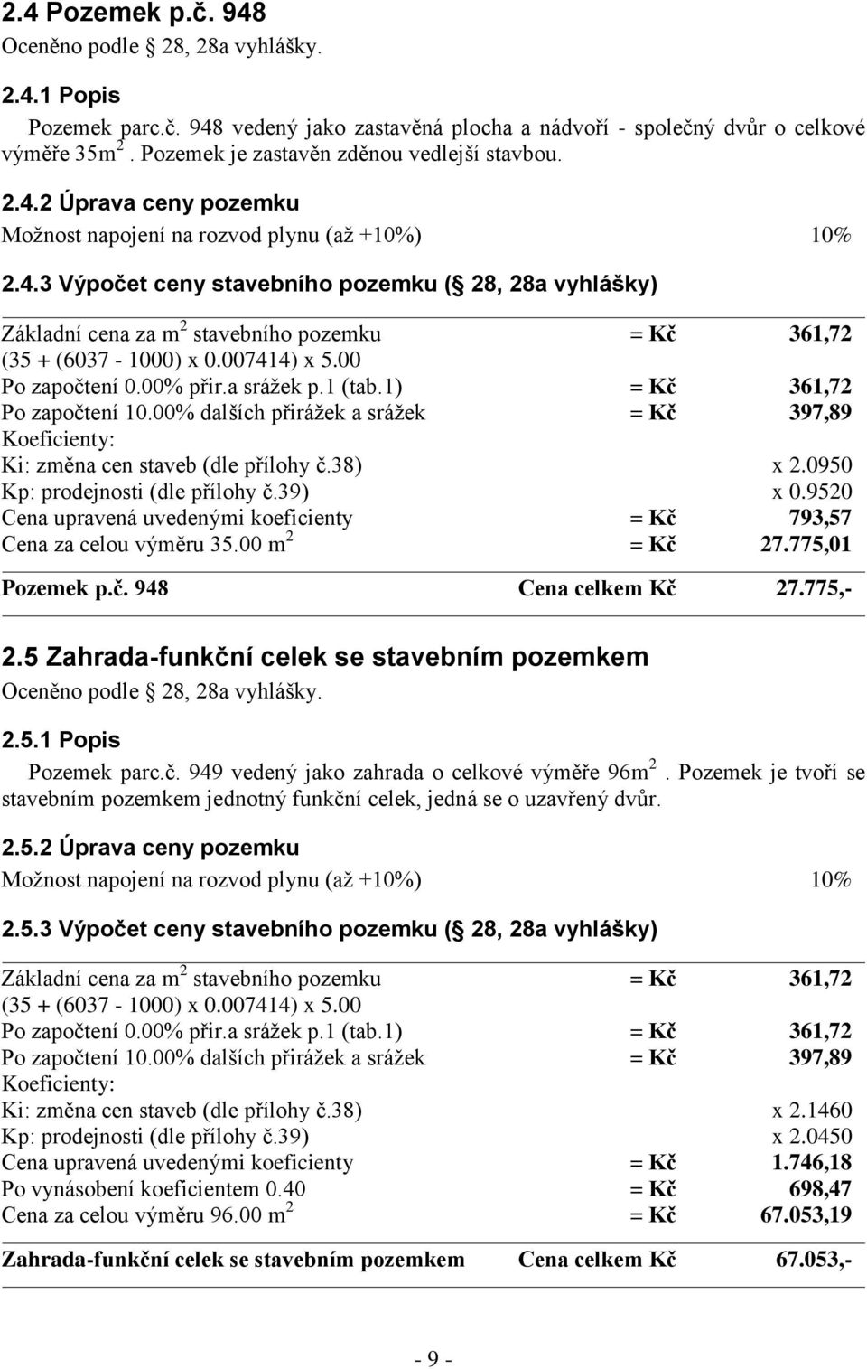 007414) x 5.00 Po započtení 0.00% přir.a srážek p.1 (tab.1) = Kč 361,72 Po započtení 10.00% dalších přirážek a srážek = Kč 397,89 Koeficienty: Ki: změna cen staveb (dle přílohy č.38) x 2.