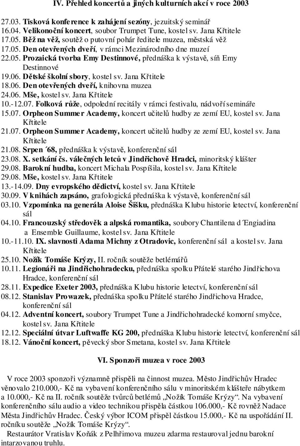 06. Dětské školní sbory, kostel sv. Jana 18.06. Den otevřených dveří, knihovna muzea 24.06. Mše, kostel sv. Jana 10.-12.07. Folková růže, odpolední recitály v rámci festivalu, nádvoří semináře 15.07. Orpheon Summe r Academy, koncert učitelů hudby ze zemí EU, kostel sv.