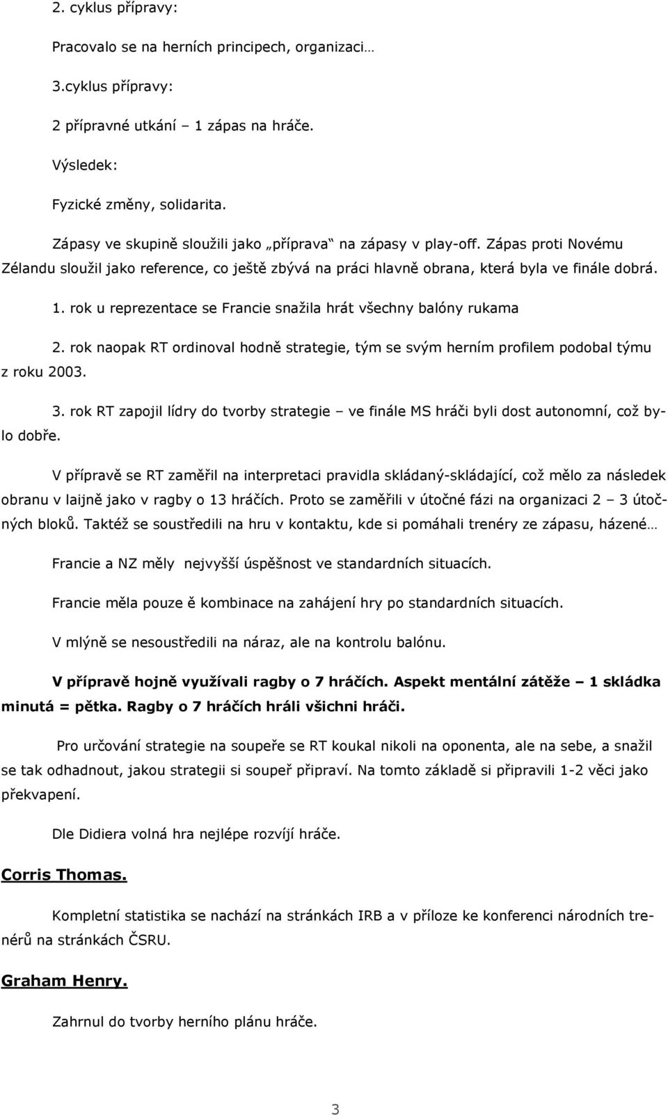 rk u reprezentace se Francie snažila hrát všechny balóny rukama z rku 2003. 2. rk napak RT rdinval hdně strategie, tým se svým herním prfilem pdbal týmu 3.