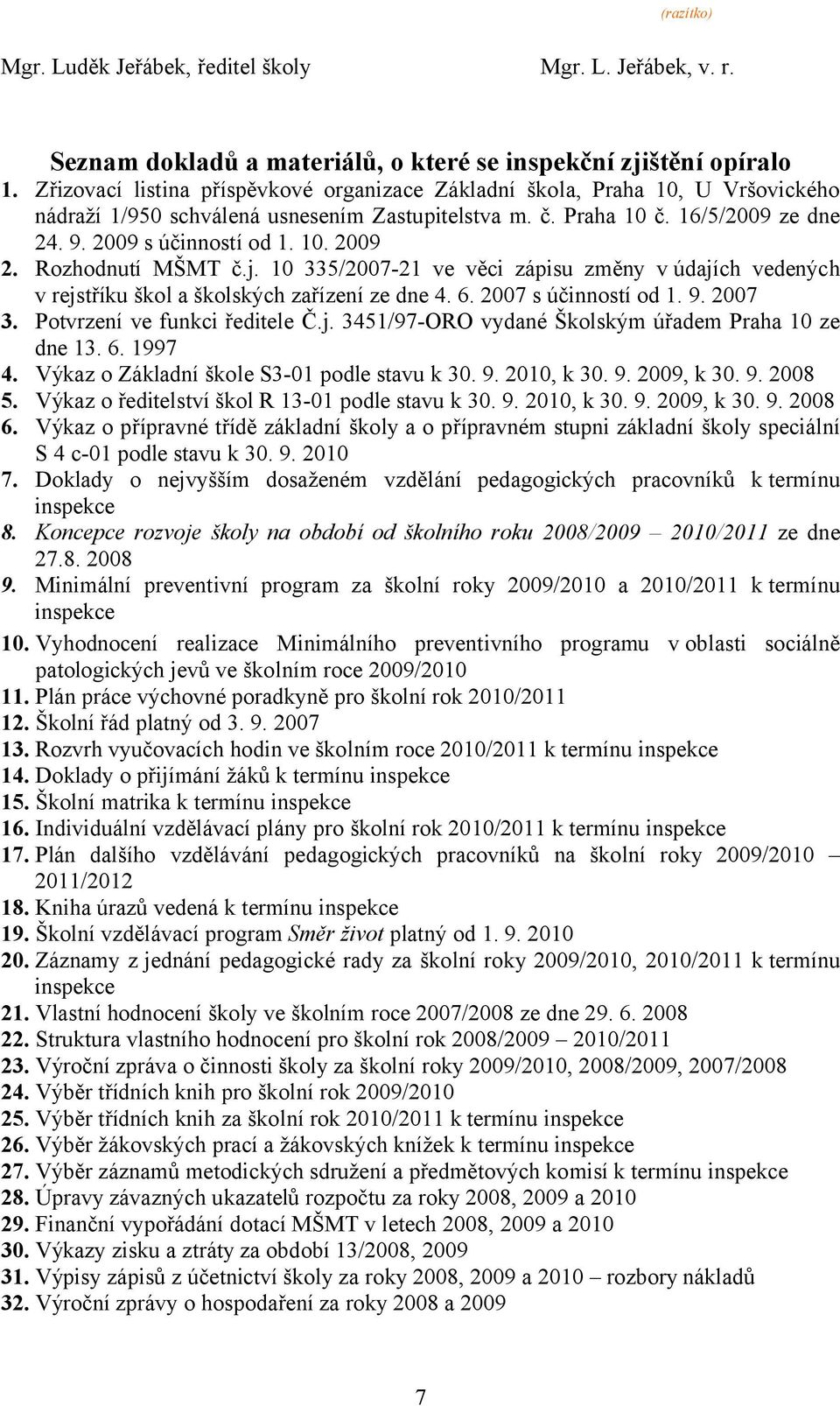 Rozhodnutí MŠMT č.j. 10 335/2007-21 ve věci zápisu změny v údajích vedených v rejstříku škol a školských zařízení ze dne 4. 6. 2007 s účinností od 1. 9. 2007 3. Potvrzení ve funkci ředitele Č.j. 3451/97-ORO vydané Školským úřadem Praha 10 ze dne 13.