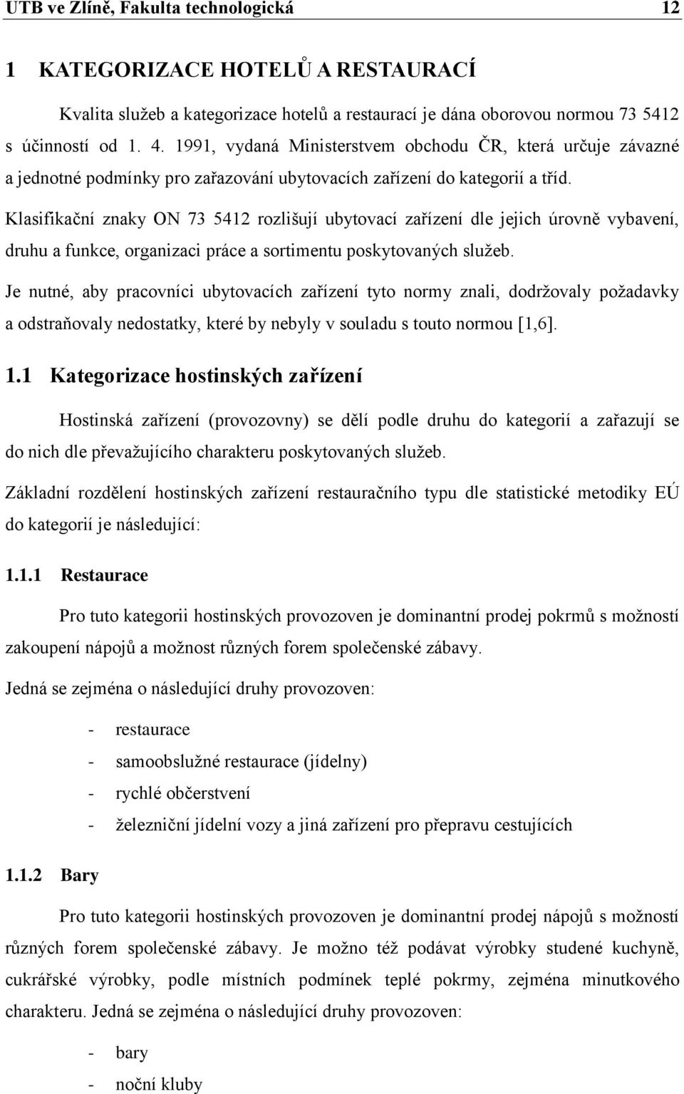 Klasifikační znaky ON 73 5412 rozlišují ubytovací zařízení dle jejich úrovně vybavení, druhu a funkce, organizaci práce a sortimentu poskytovaných služeb.