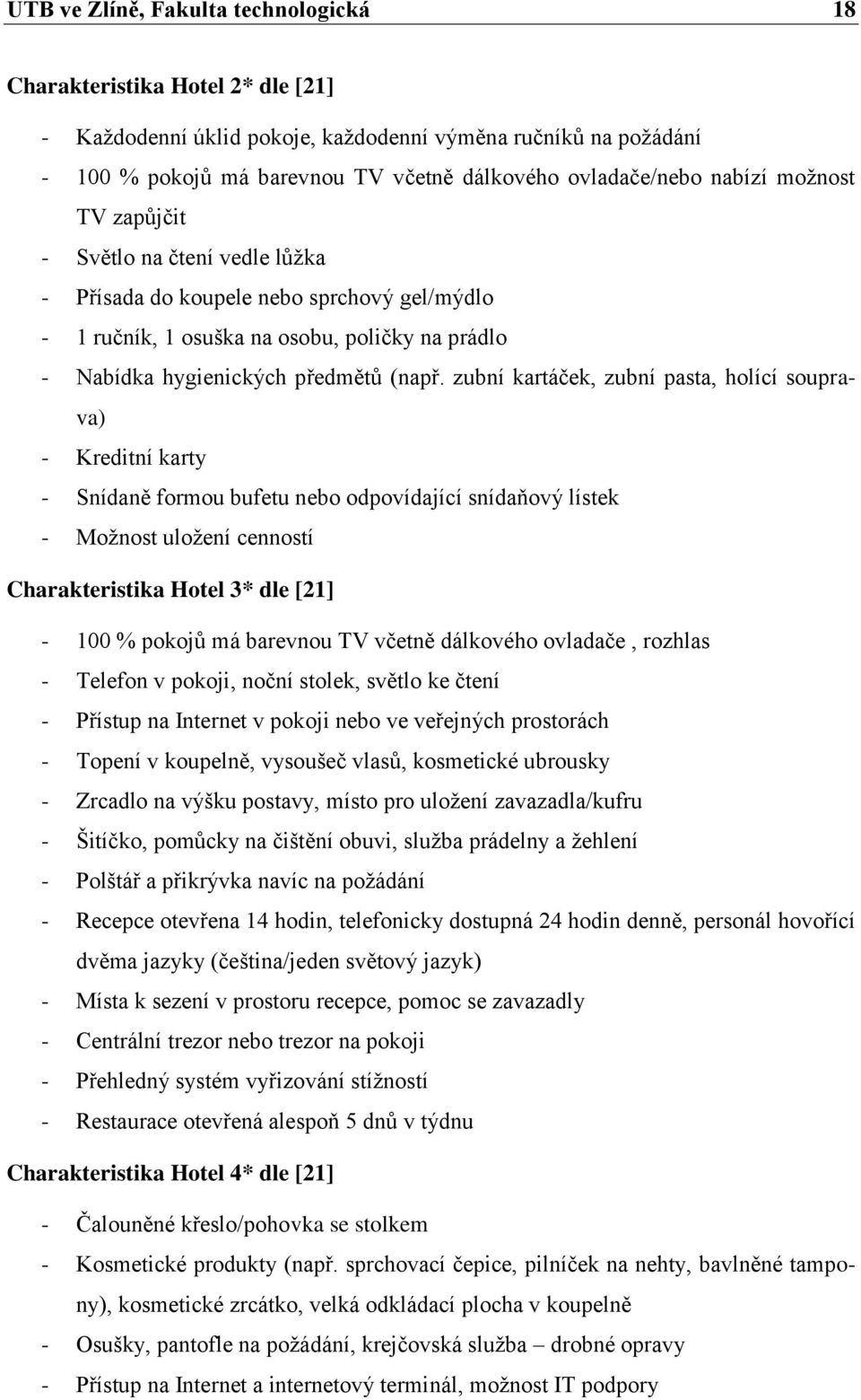zubní kartáček, zubní pasta, holící souprava) - Kreditní karty - Snídaně formou bufetu nebo odpovídající snídaňový lístek - Možnost uložení cenností Charakteristika Hotel 3* dle [21] - 100 % pokojů
