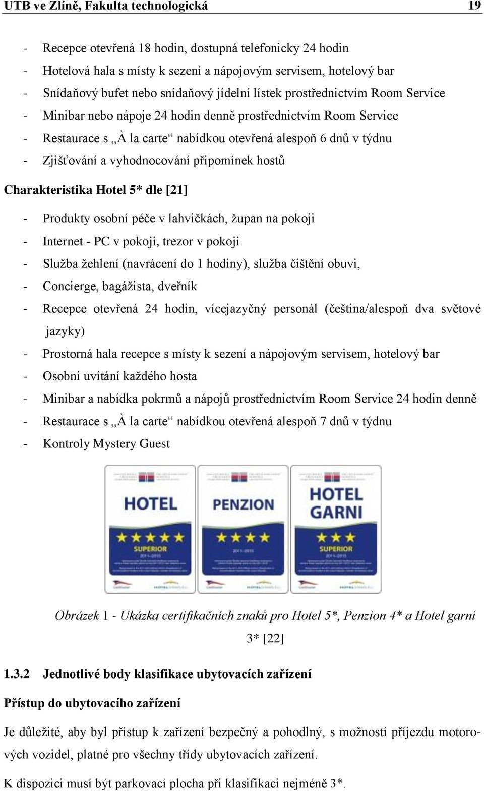 vyhodnocování připomínek hostů Charakteristika Hotel 5* dle [21] - Produkty osobní péče v lahvičkách, župan na pokoji - Internet - PC v pokoji, trezor v pokoji - Služba žehlení (navrácení do 1