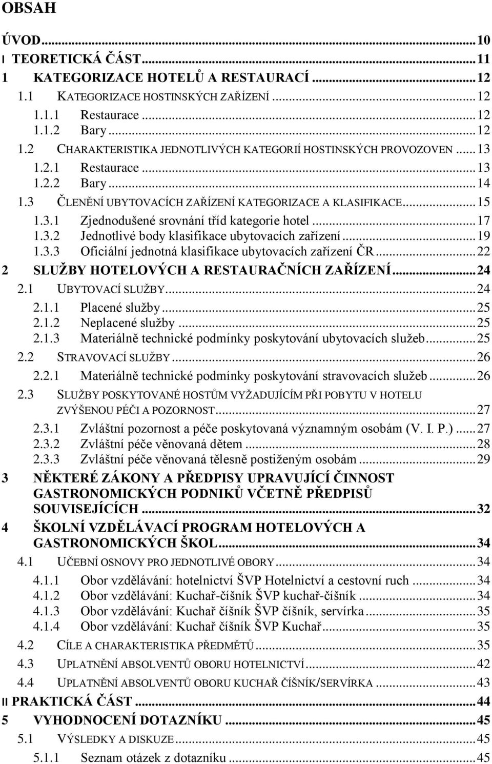 .. 19 1.3.3 Oficiální jednotná klasifikace ubytovacích zařízení ČR... 22 2 SLUŽBY HOTELOVÝCH A RESTAURAČNÍCH ZAŘÍZENÍ... 24 2.1 UBYTOVACÍ SLUŽBY... 24 2.1.1 Placené služby... 25 2.1.2 Neplacené služby.