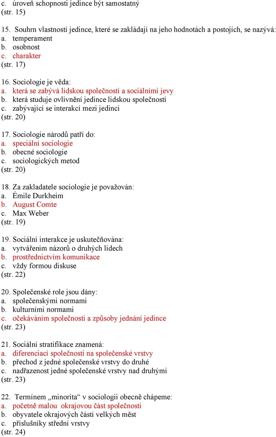 Sociologie národů patří do: a. speciální sociologie b. obecné sociologie c. sociologických metod (str. 20) 18. Za zakladatele sociologie je považován: a. Émile Durkheim b. August Comte c.