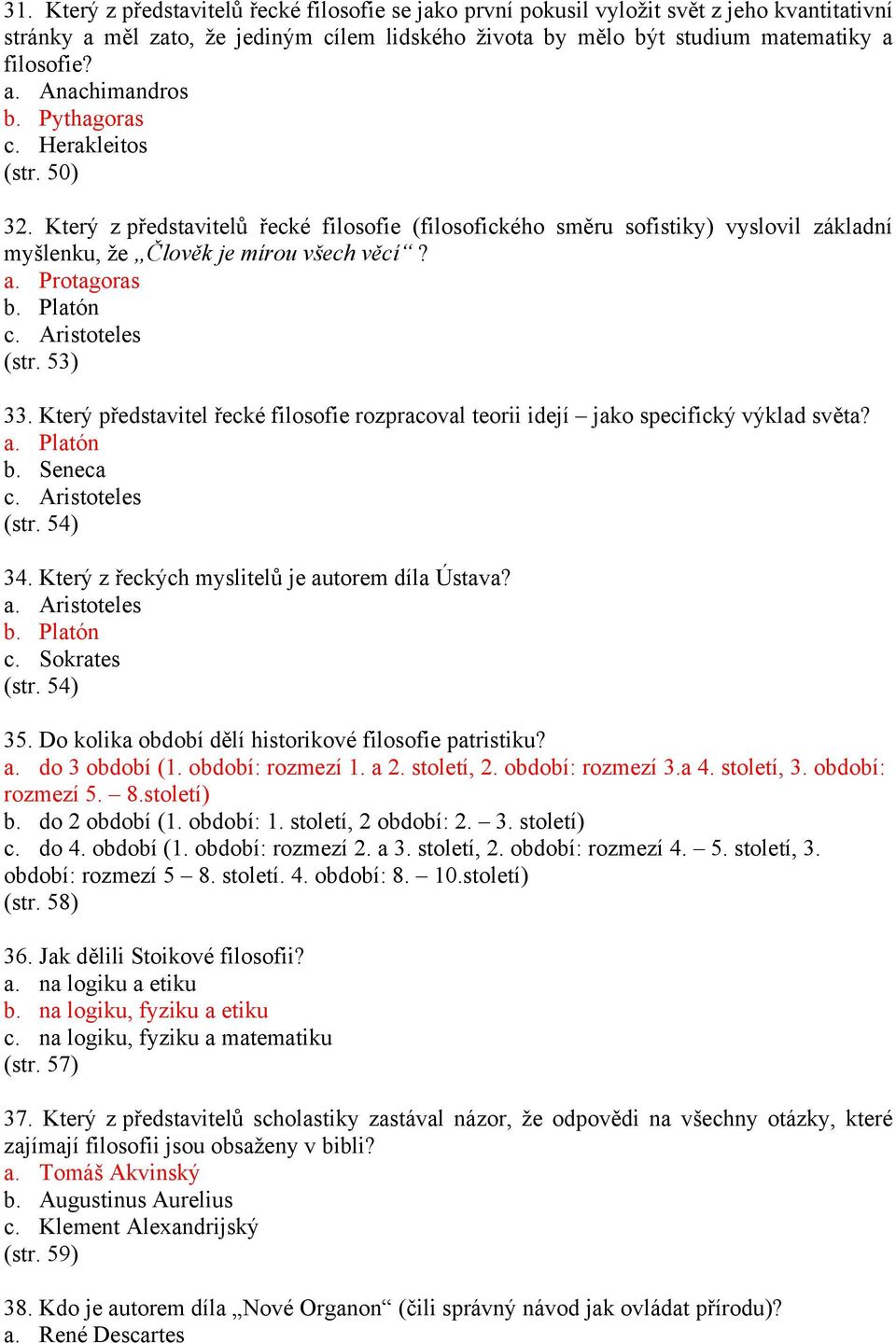 Aristoteles (str. 53) 33. Který představitel řecké filosofie rozpracoval teorii idejí jako specifický výklad světa? a. Platón b. Seneca c. Aristoteles (str. 54) 34.