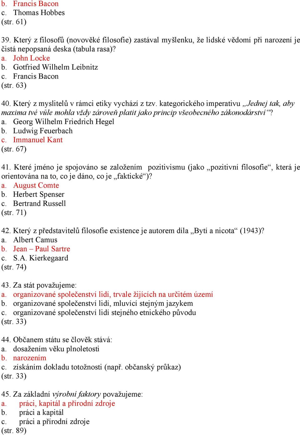 kategorického imperativu Jednej tak, aby maxima tvé vůle mohla vždy zároveň platit jako princip všeobecného zákonodárství? a. Georg Wilhelm Friedrich Hegel b. Ludwig Feuerbach c. Immanuel Kant (str.