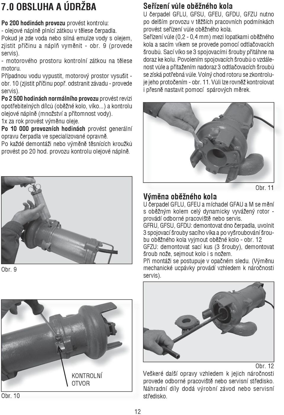 pøípadnou vodu vypustit, motorový prostor vysušit - obr. 10 (zjistit pøíèinu popø. odstranit závadu - provede servis).