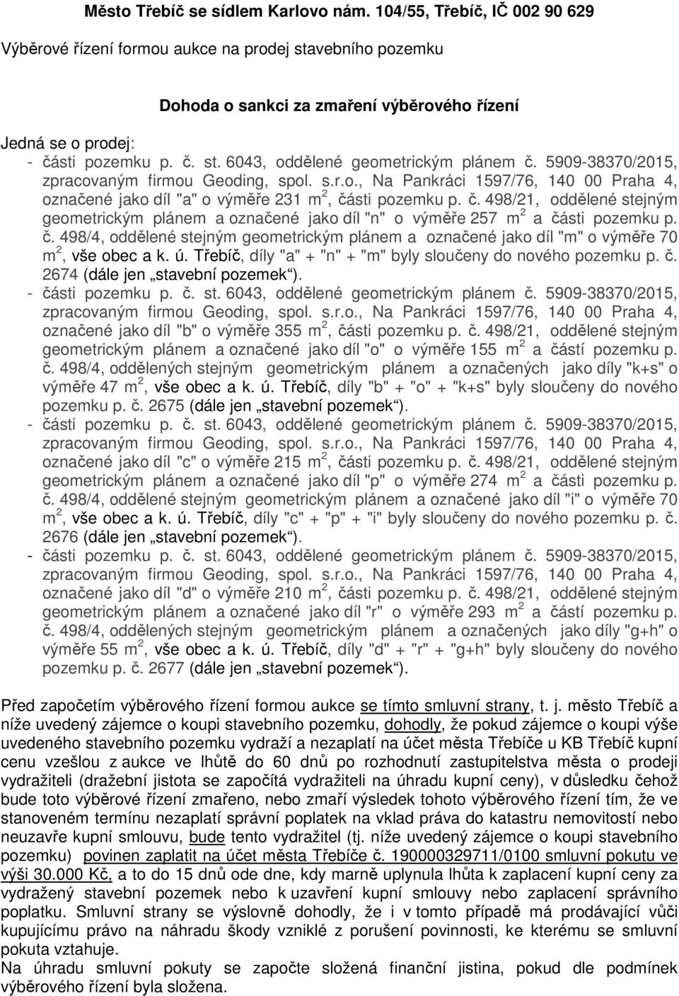 5909-38370/2015, označené jako díl "a" o výměře 231 m 2, části pozemku p. č. 498/21, oddělené stejným geometrickým plánem a označené jako díl "n" o výměře 257 m 2 a části pozemku p. č. 498/4, oddělené stejným geometrickým plánem a označené jako díl "m" o výměře 70 m 2, vše obec a k.