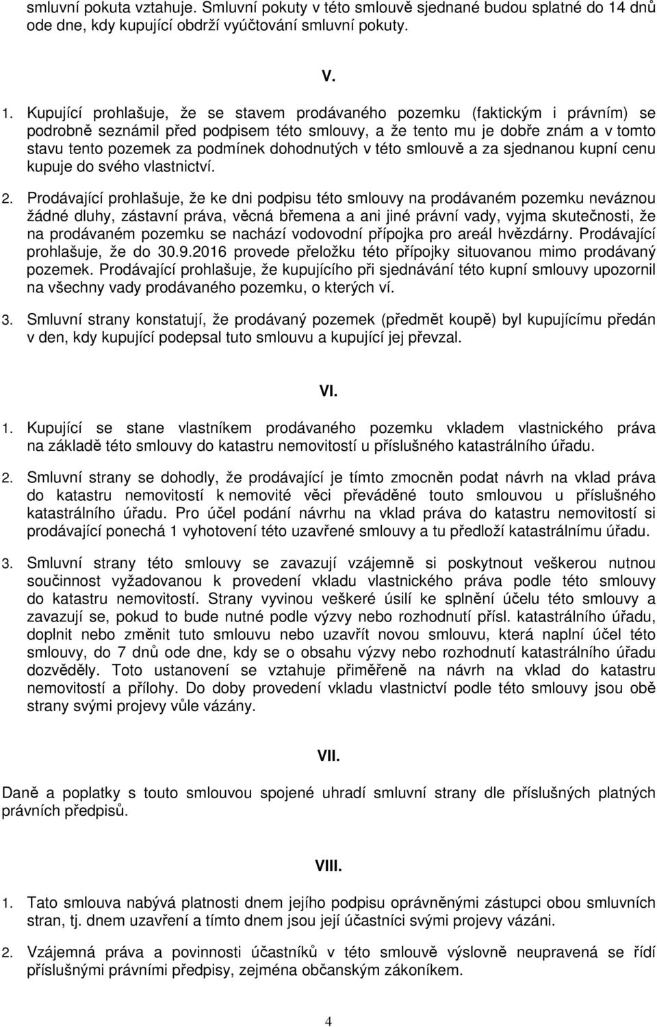 Kupující prohlašuje, že se stavem prodávaného pozemku (faktickým i právním) se podrobně seznámil před podpisem této smlouvy, a že tento mu je dobře znám a v tomto stavu tento pozemek za podmínek