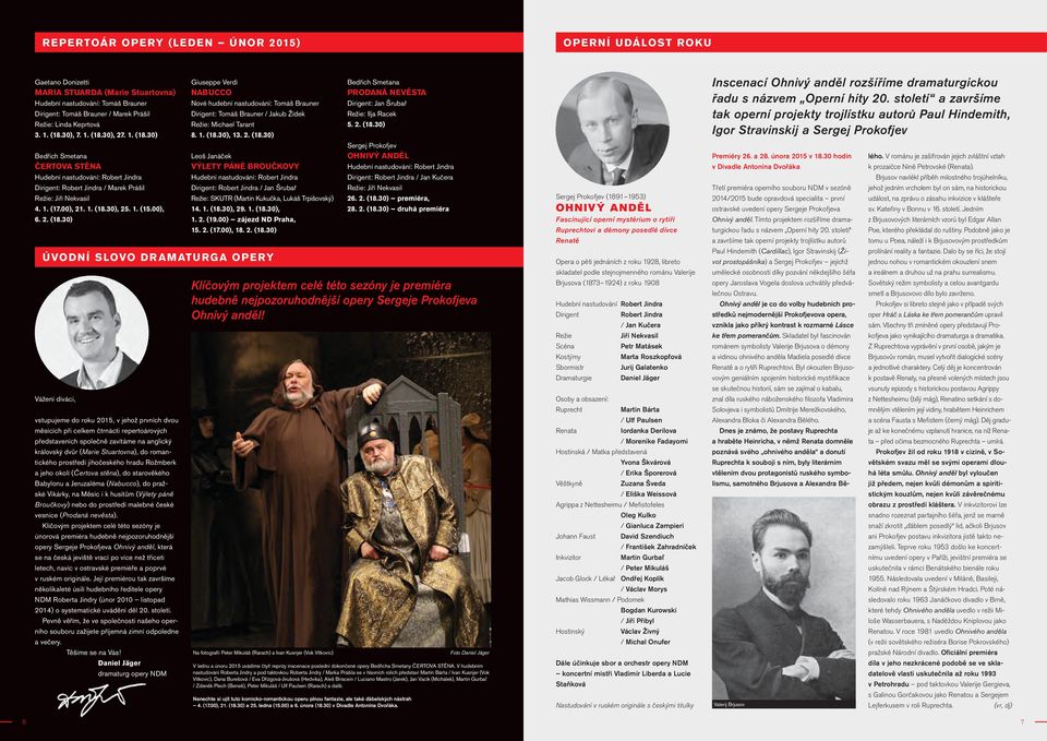 1. (15.00), 6. 2. (18.30) Giuseppe Verdi NABUCCO Nové hudební nastudování: Tomáš Brauner Dirigent: Tomáš Brauner / Jakub Žídek Režie: Michael Tarant 8. 1. (18.30), 13. 2. (18.30) Leoš Janáček VÝLETY PÁNĚ BROUČKOVY Hudební nastudování: Robert Jindra Dirigent: Robert Jindra / Jan Šrubař Režie: SKUTR (Martin Kukučka, Lukáš Trpišovský) 14.