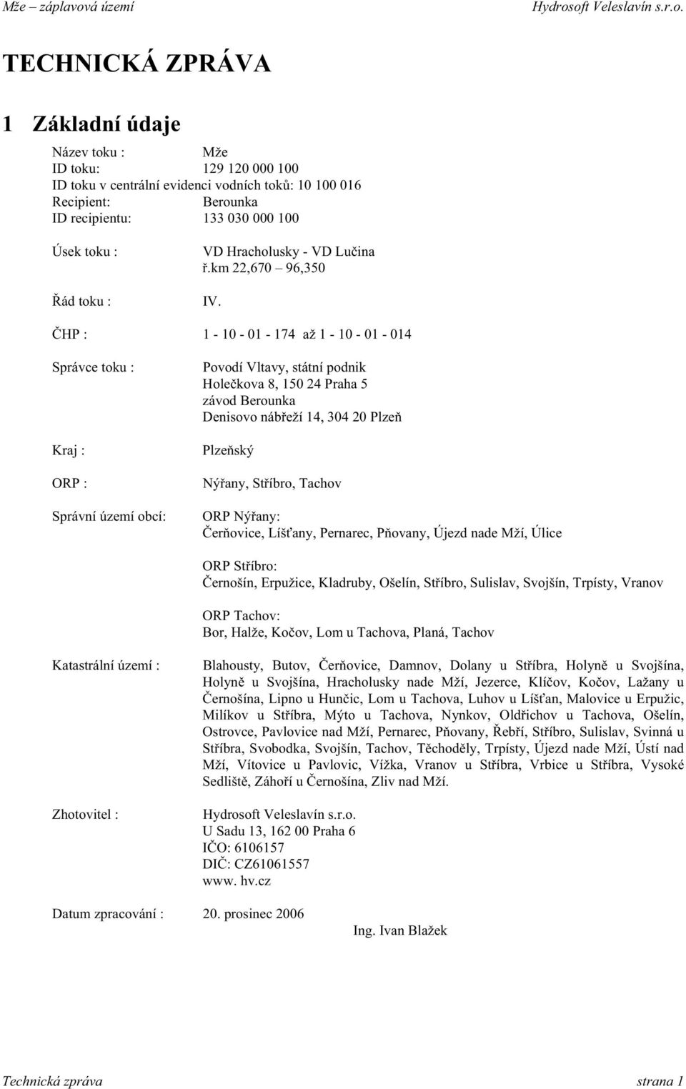 HP : 1-10 - 01-174 až 1-10 - 01-014 Správce toku : Kraj : ORP : Správní území obcí: Povodí Vltavy, státní podnik Hole kova 8, 150 24 Praha 5 závod Berounka Denisovo náb eží 14, 304 20 Plze Plze ský