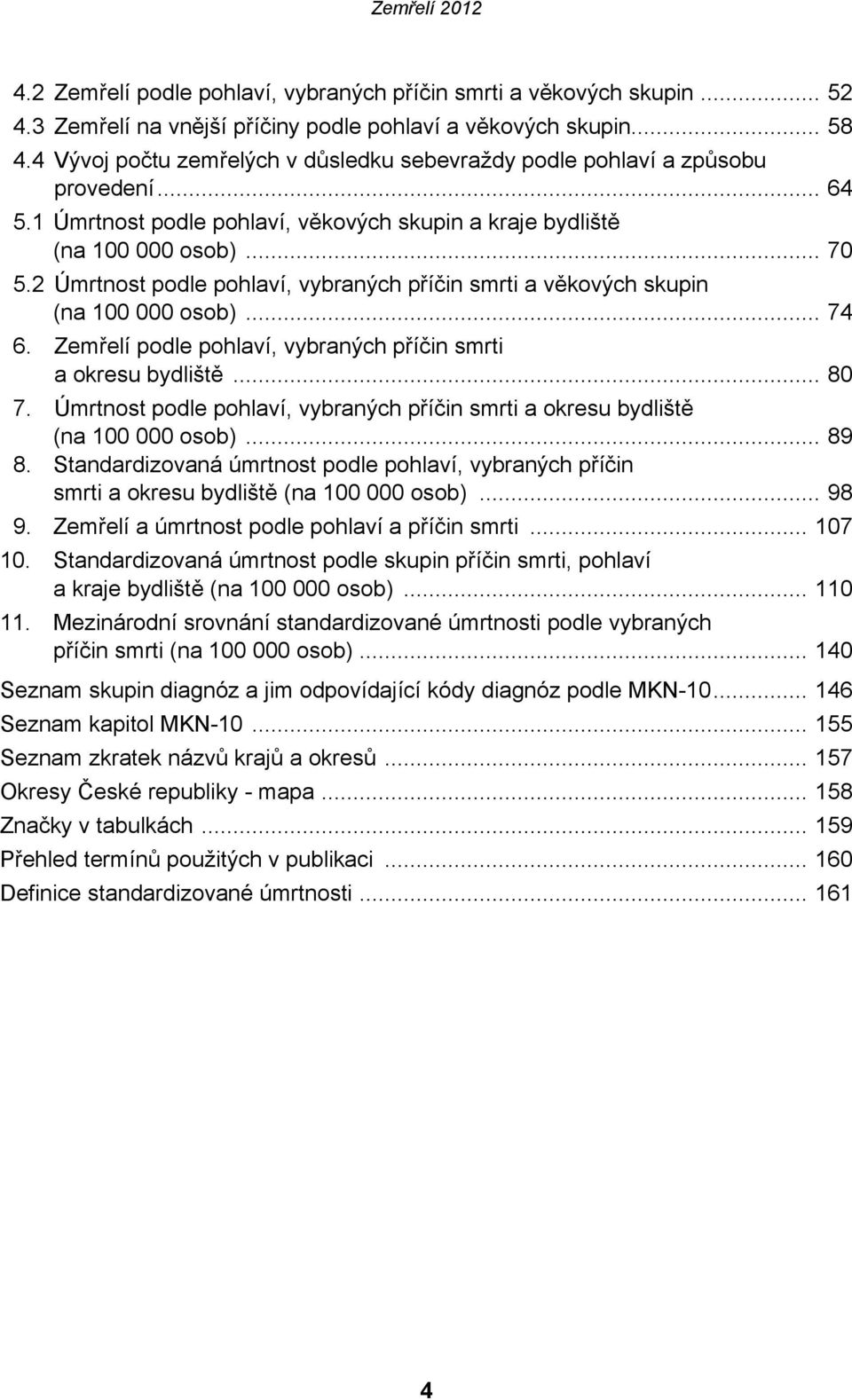2 Úmrtnost podle pohlaví, vybraných příčin smrti a věkových skupin (na 100 000 osob)... 74 6. Zemřelí podle pohlaví, vybraných příčin smrti a okresu bydliště... 80 7.