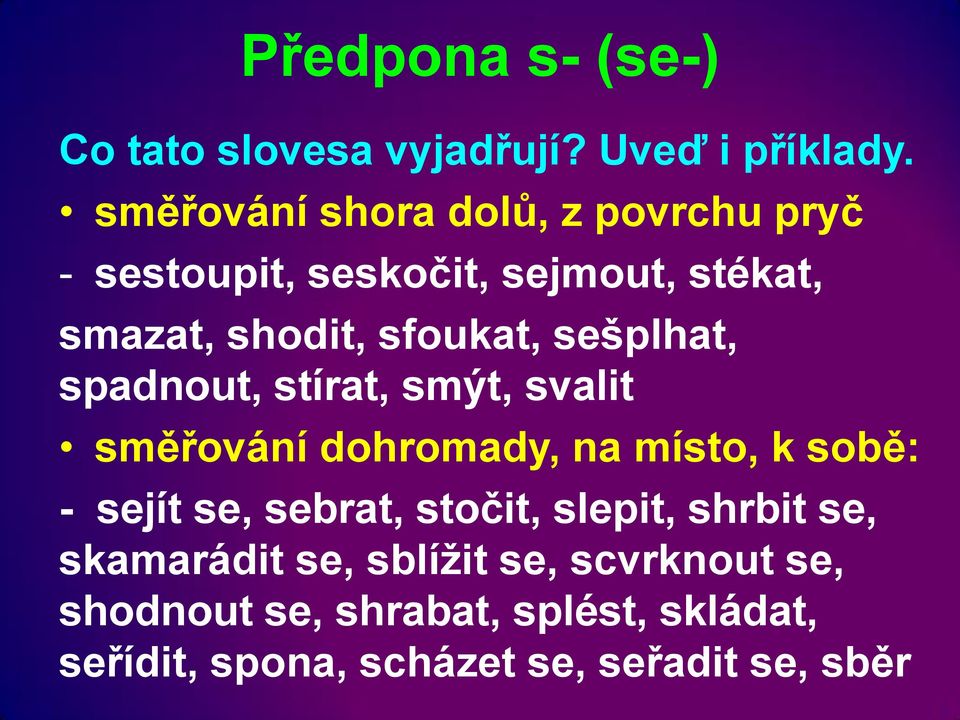 sešplhat, spadnout, stírat, smýt, svalit směřování dohromady, na místo, k sobě: - sejít se, sebrat,