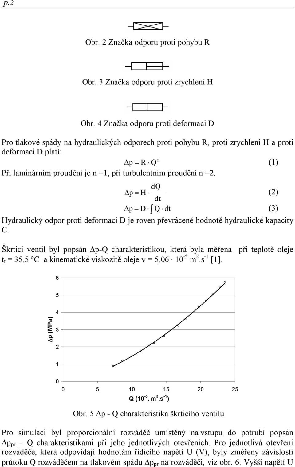 turbulentním proudění n =2. dq Δp H (2) dt Δp D Q dt (3) Hydraulický odpor proti deformaci D je roven převrácené hodnotě hydraulické kapacity C.