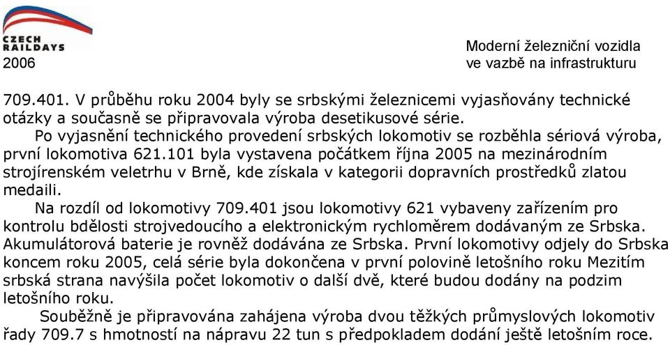 101 byla vystavena počátkem října 2005 na mezinárodním strojírenském veletrhu v Brně, kde získala v kategorii dopravních prostředků zlatou medaili. Na rozdíl od lokomotivy 709.