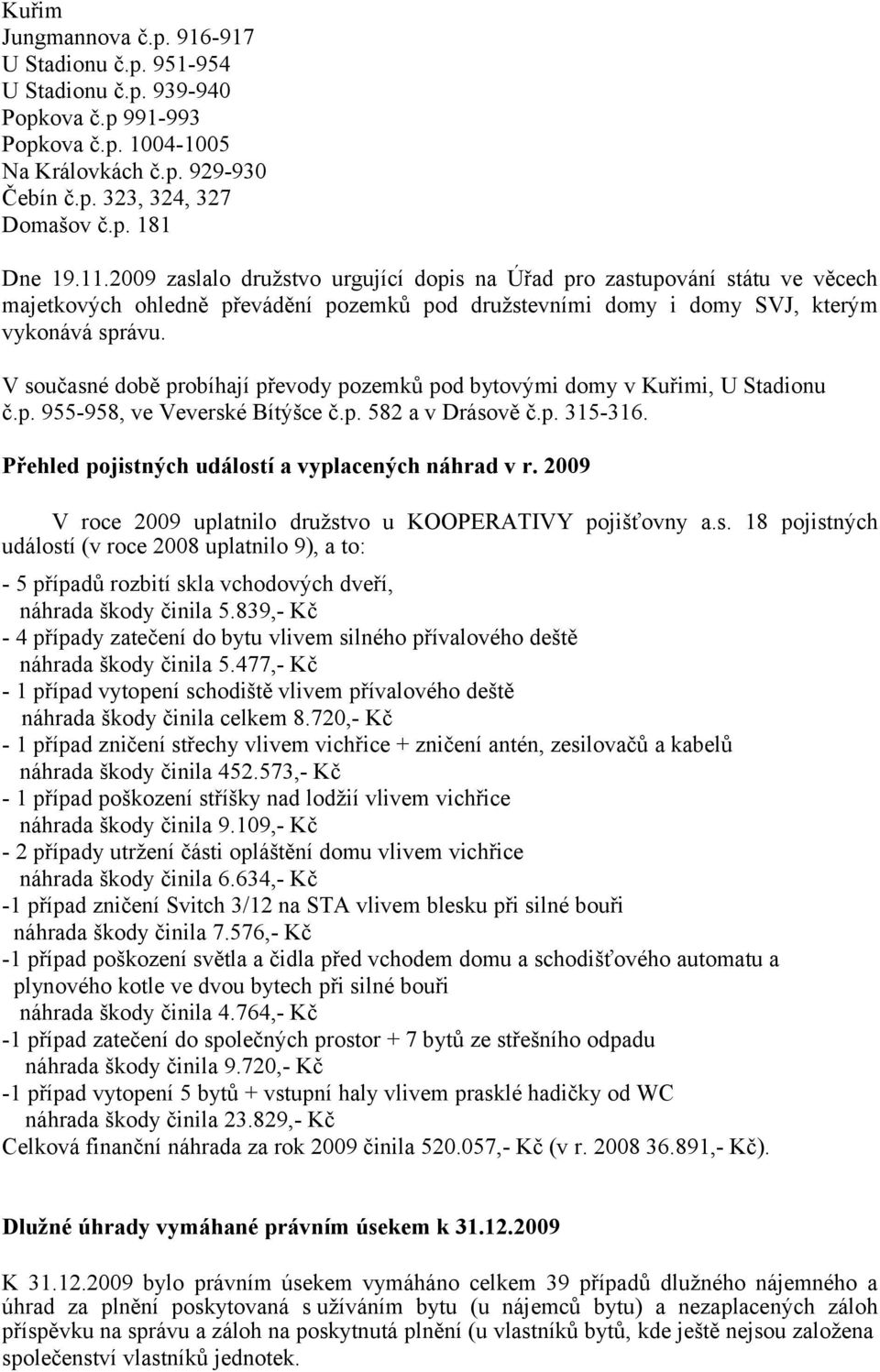 V současné době probíhají převody pozemků pod bytovými domy v Kuřimi, U Stadionu č.p. 955-958, ve Veverské Bítýšce č.p. 582 a v Drásově č.p. 315-316.