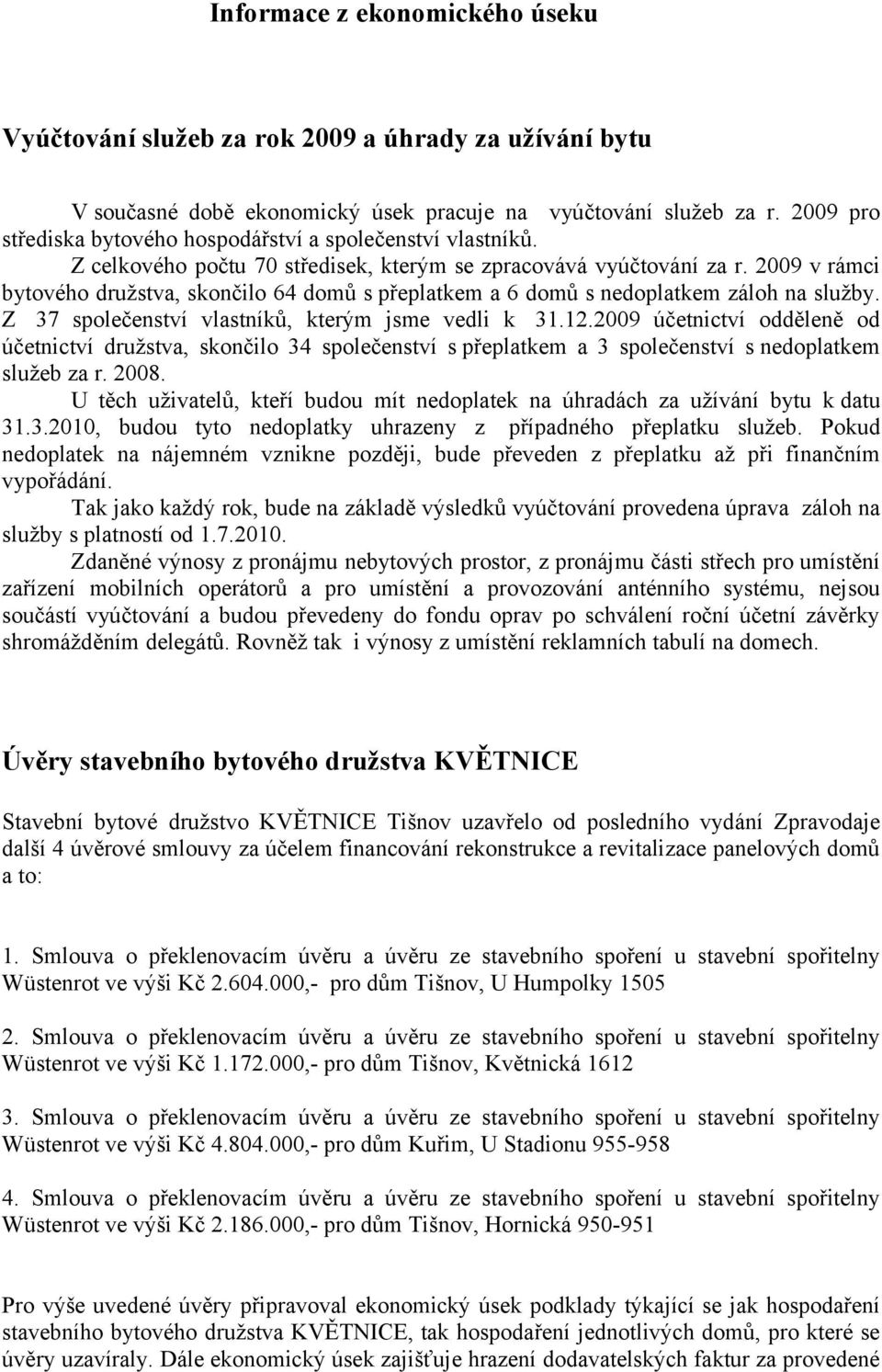 2009 v rámci bytového družstva, skončilo 64 domů s přeplatkem a 6 domů s nedoplatkem záloh na služby. Z 37 společenství vlastníků, kterým jsme vedli k 31.12.