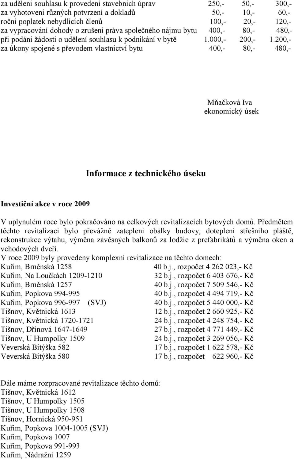 200,- za úkony spojené s převodem vlastnictví bytu 400,- 80,- 480,- Mňačková Iva ekonomický úsek Informace z technického úseku Investiční akce v roce 2009 V uplynulém roce bylo pokračováno na