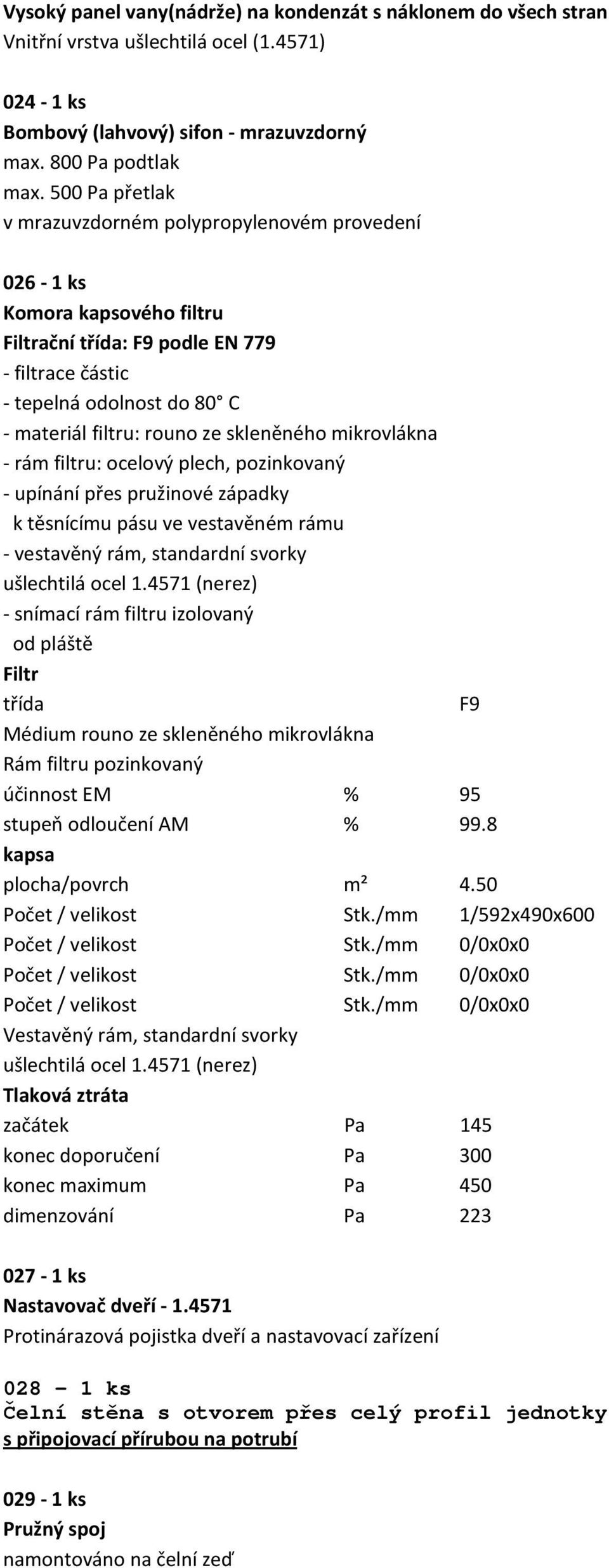 skleněného mikrovlákna - rám filtru: ocelový plech, pozinkovaný - upínání přes pružinové západky k těsnícímu pásu ve vestavěném rámu - vestavěný rám, standardní svorky ušlechtilá ocel 1.