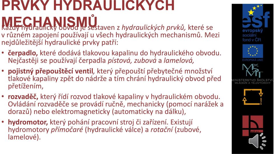 Nejčastěji se používají čerpadla pístová, zubová a lamelová, pojistný přepouštěcí ventil, který přepouští přebytečné množství tlakové kapaliny zpět do nádrže a tím chrání hydraulický obvod před