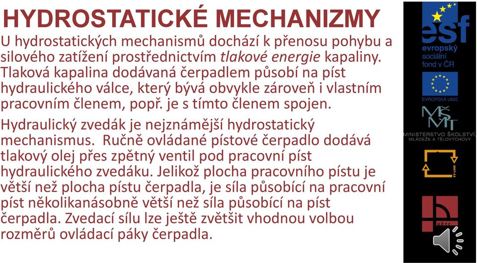 Hydraulický zvedák je nejznámější hydrostatický mechanismus. Ručně ovládané pístové čerpadlo dodává tlakový olej přes zpětný ventil pod pracovní píst hydraulického zvedáku.