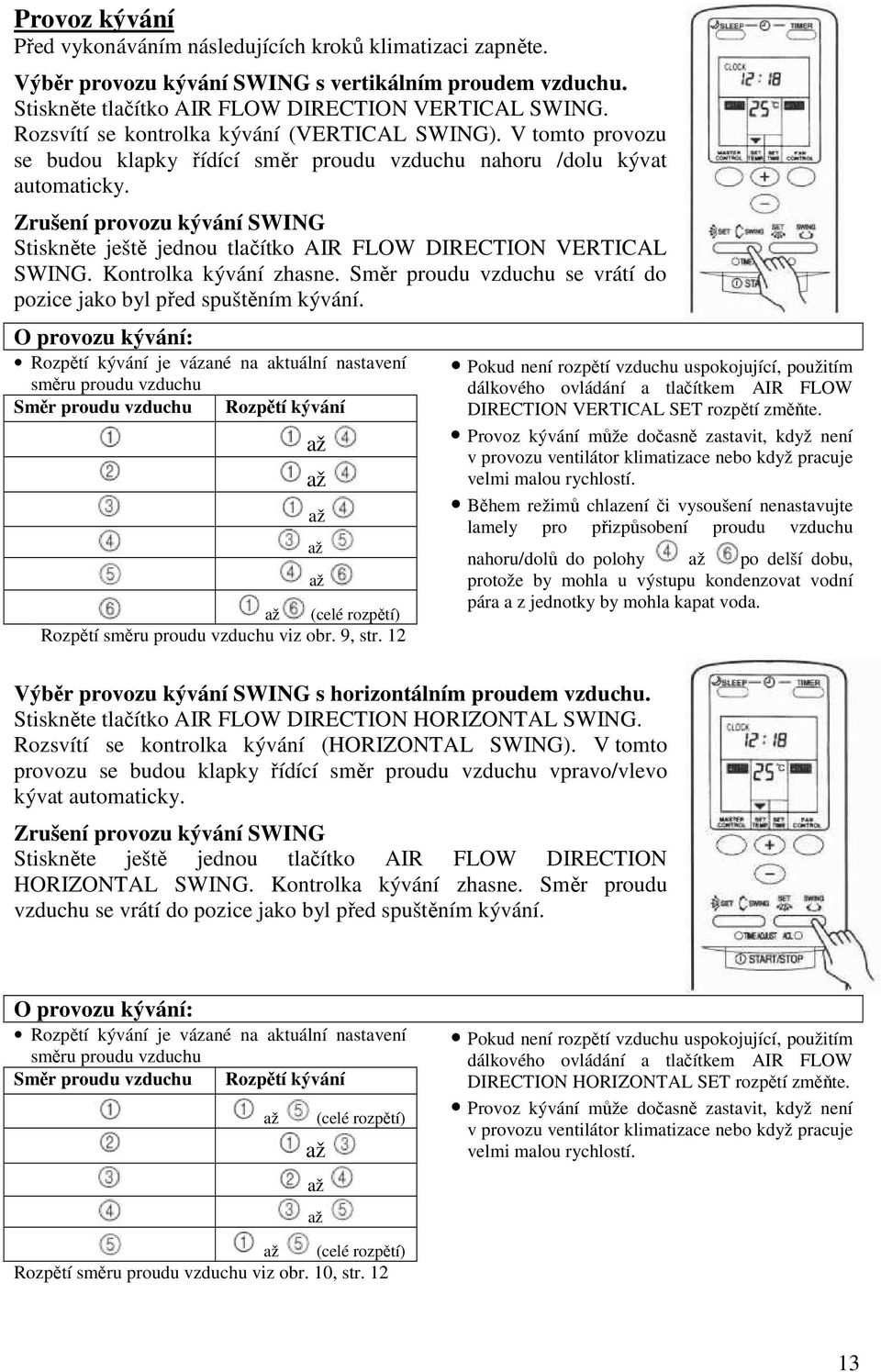 Zrušení provozu kývání SWING Stiskněte ještě jednou tlačítko AIR FLOW DIRECTION VERTICAL SWING. Kontrolka kývání zhasne. Směr proudu vzduchu se vrátí do pozice jako byl před spuštěním kývání.