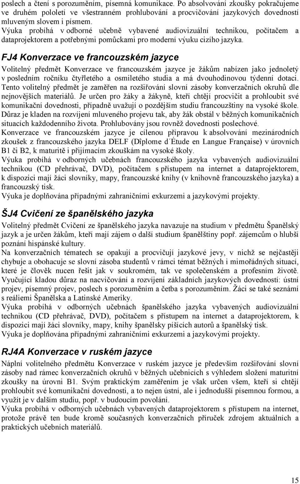 FJ4 Konverzace ve francouzském jazyce Volitelný předmět Konverzace ve francouzském jazyce je žákům nabízen jako jednoletý v posledním ročníku čtyřletého a osmiletého studia a má dvouhodinovou týdenní