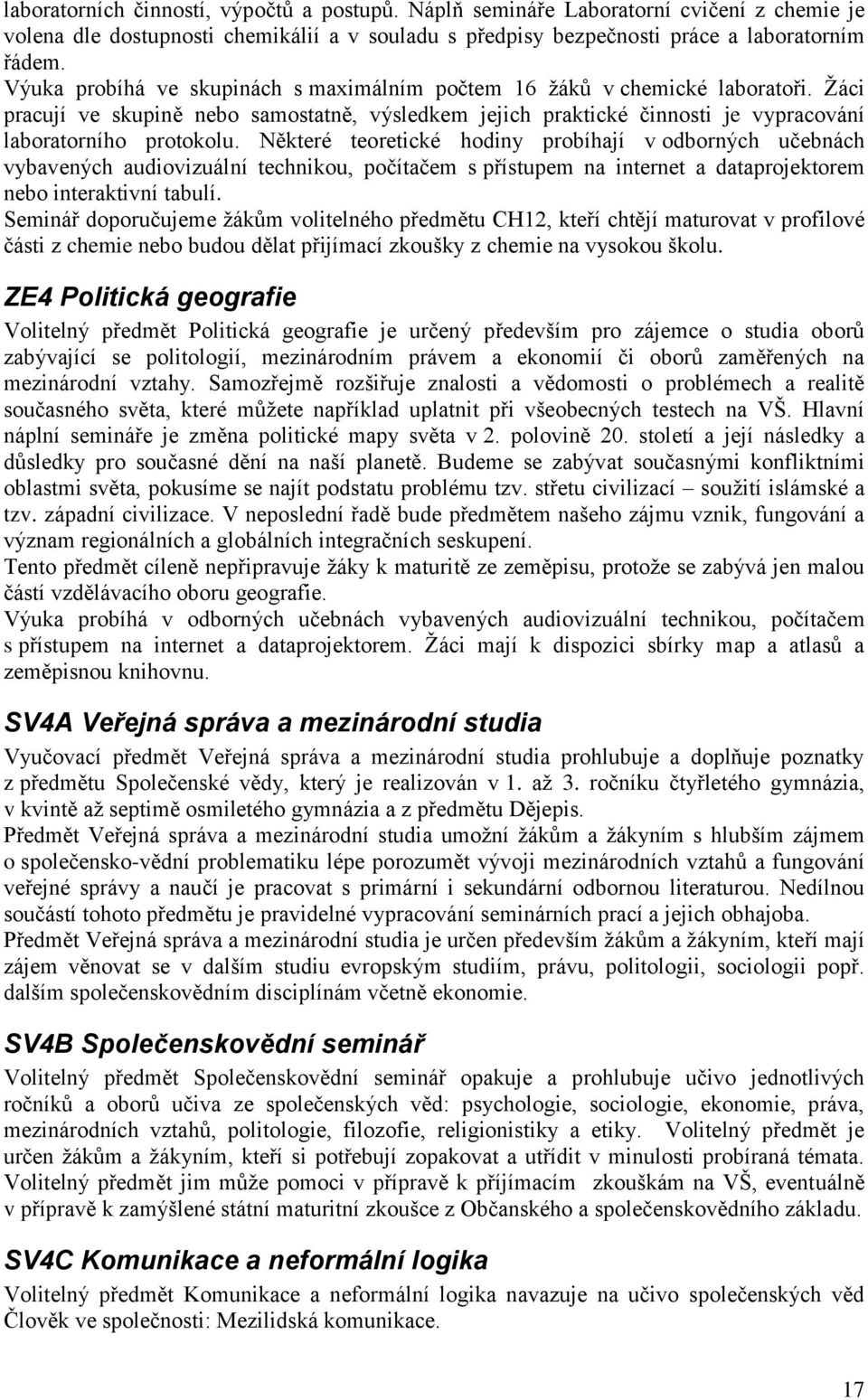 Některé teoretické hodiny probíhají v odborných učebnách vybavených audiovizuální technikou, počítačem s přístupem na internet a dataprojektorem nebo interaktivní tabulí.