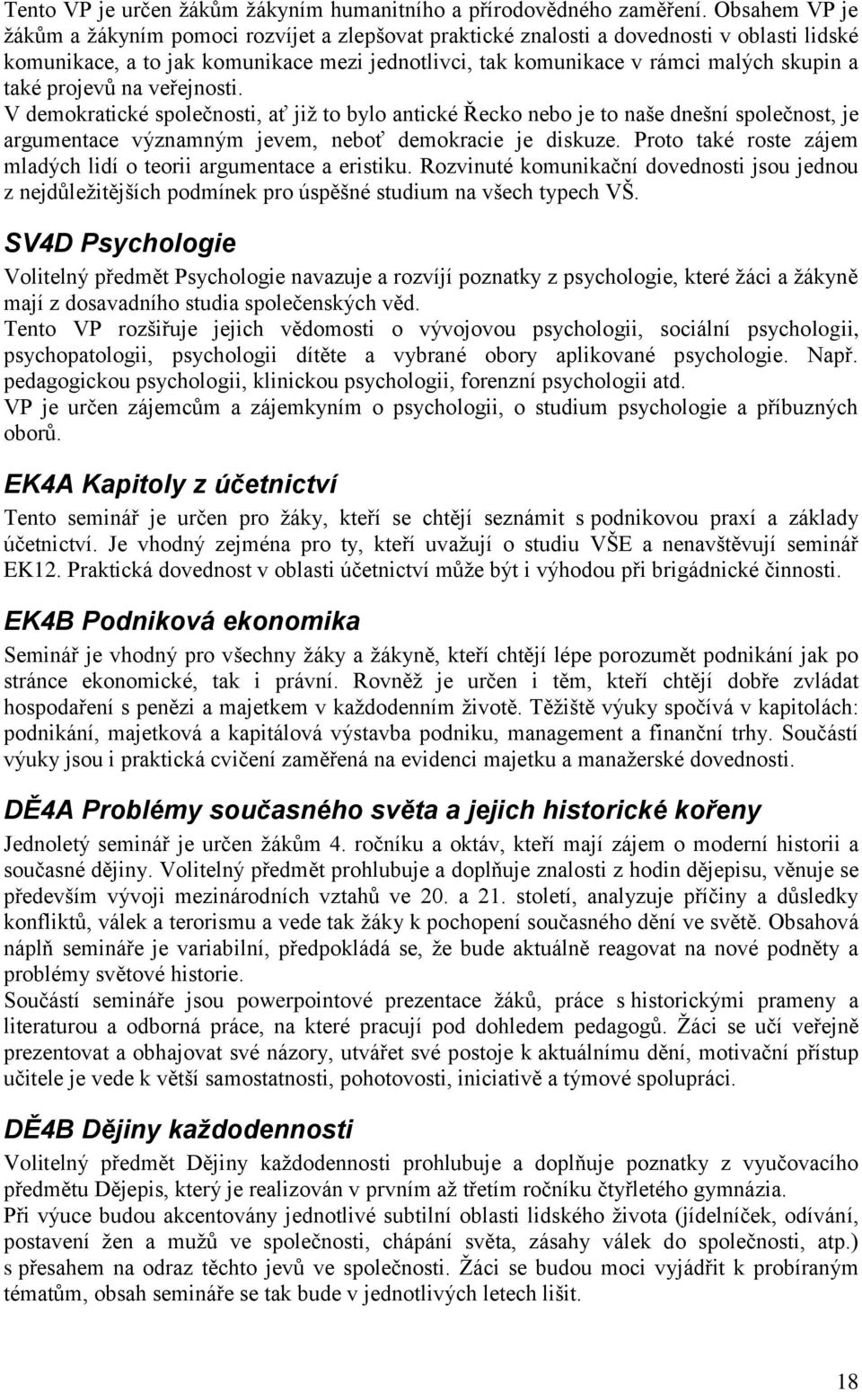 také projevů na veřejnosti. V demokratické společnosti, ať již to bylo antické Řecko nebo je to naše dnešní společnost, je argumentace významným jevem, neboť demokracie je diskuze.