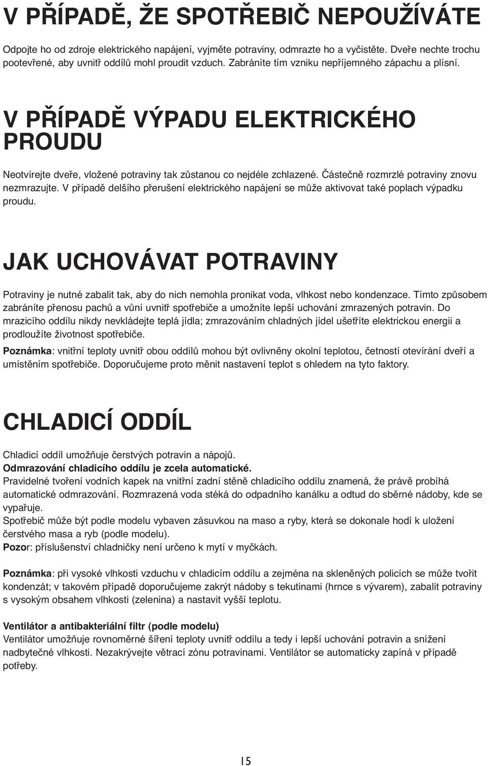 Částečně rozmrzlé potraviny znovu nezmrazujte. V případě delšího přerušení elektrického napájení se může aktivovat také poplach výpadku proudu.