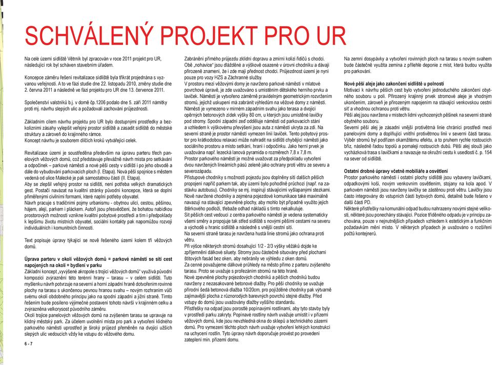 června 011 a následně ve fázi projektu pro UR dne 13. července 011. Společenství valstníků b.j. v domě čp.106 podalo dne. září 011 námitky proti mj.