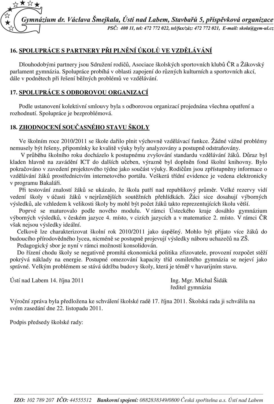 SPOLUPRÁCE S ODBOROVOU ORGANIZACÍ Podle ustanovení kolektivní smlouvy byla s odborovou organizací projednána všechna opatření a rozhodnutí. Spolupráce je bezproblémová. 18.