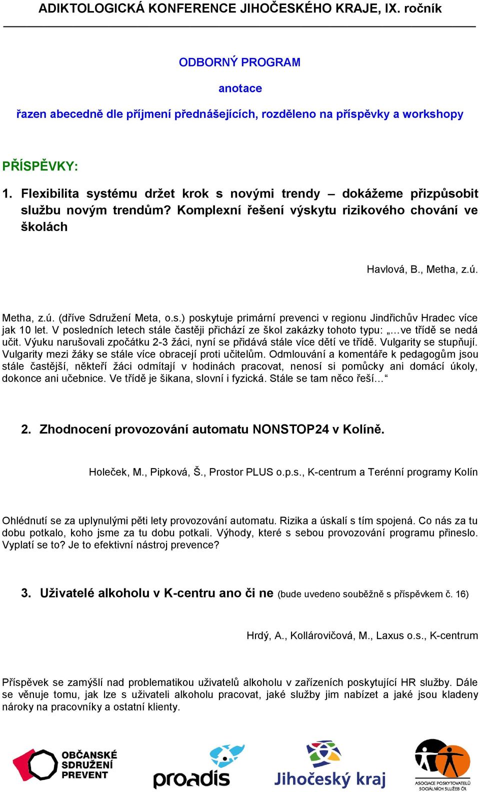 s.) poskytuje primární prevenci v regionu Jindřichův Hradec více jak 10 let. V posledních letech stále častěji přichází ze škol zakázky tohoto typu: ve třídě se nedá učit.