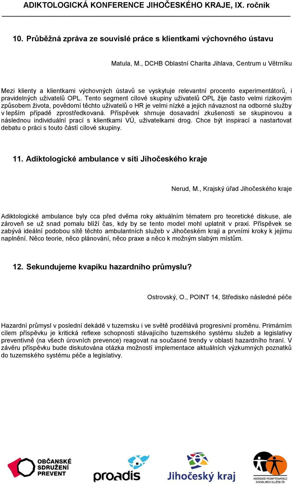 Tento segment cílové skupiny uživatelů OPL žije často velmi rizikovým způsobem života, povědomí těchto uživatelů o HR je velmi nízké a jejich návaznost na odborné služby v lepším případě