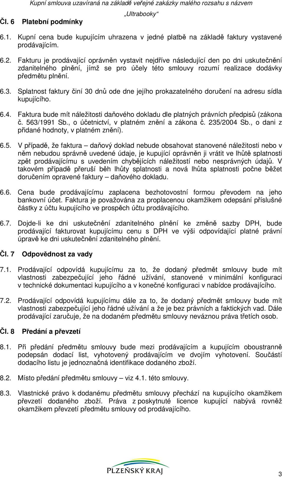 Fakturu je prodávající oprávněn vystavit nejdříve následující den po dni uskutečnění zdanitelného plnění, jímž se pro účely této smlouvy rozumí realizace dodávky předmětu plnění. 6.3.