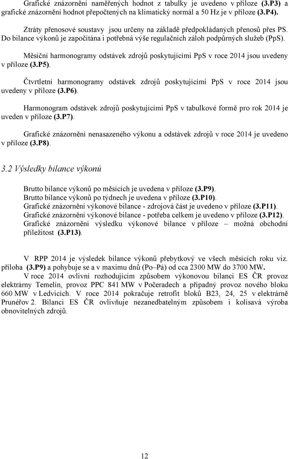 Měsíční harmonogramy odstávek zdrojů poskytujícími PpS v roce 2014 jsou uvedeny v příloze (3.P5). Čtvrtletní harmonogramy odstávek zdrojů poskytujícími PpS v roce 2014 jsou uvedeny v příloze (3.P6).