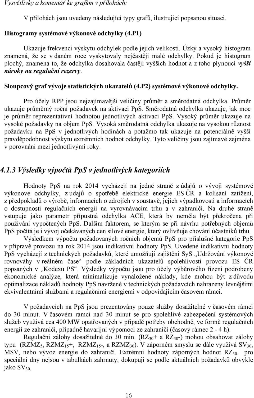 Pokud je histogram plochý, znamená to, že odchylka dosahovala častěji vyšších hodnot a z toho plynoucí vyšší nároky na regulační rezervy. Sloupcový graf vývoje statistických ukazatelů (4.