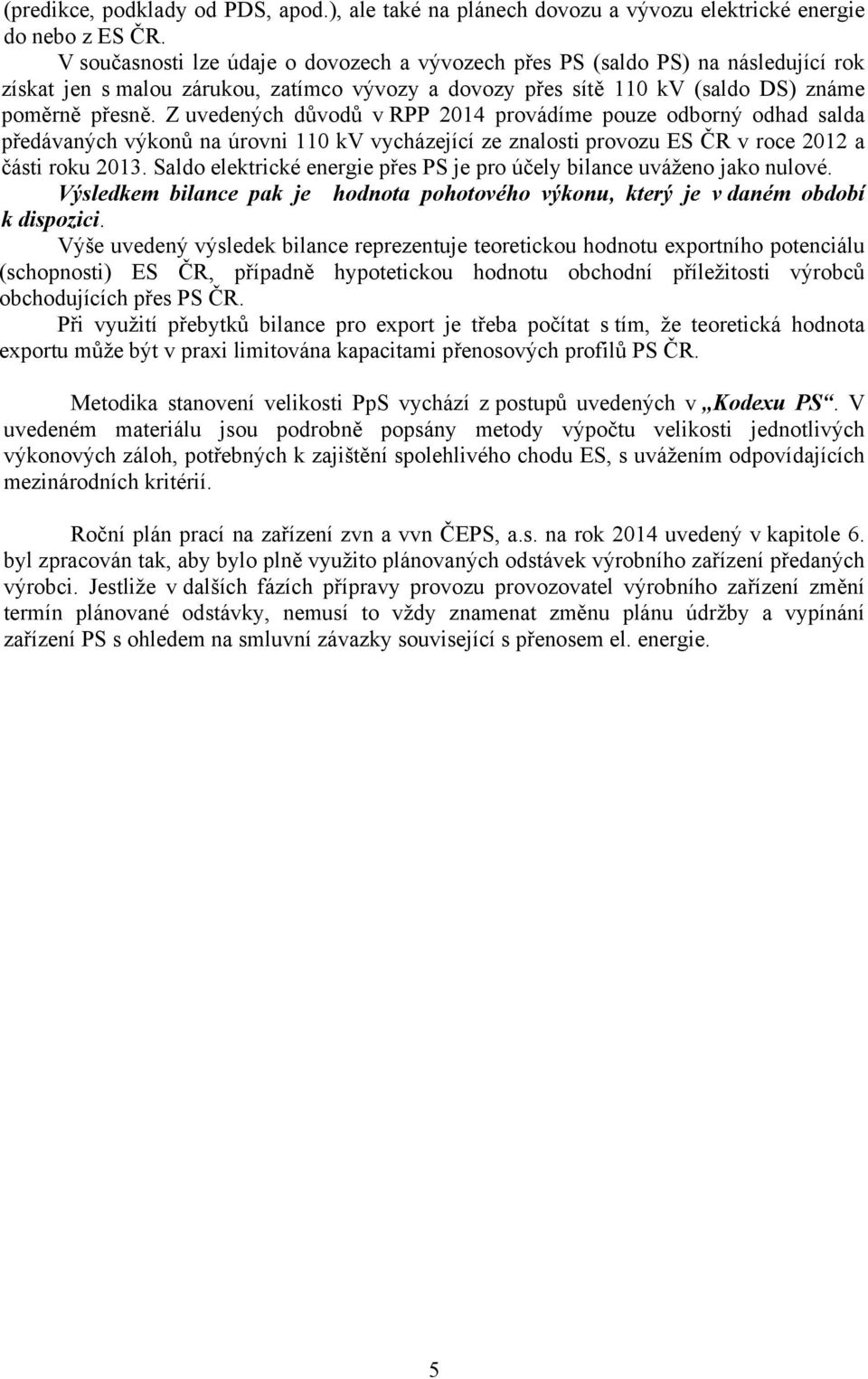 Z uvedených důvodů v RPP 2014 provádíme pouze odborný odhad salda předávaných výkonů na úrovni 110 kv vycházející ze znalosti provozu ES ČR v roce 2012 a části roku 2013.