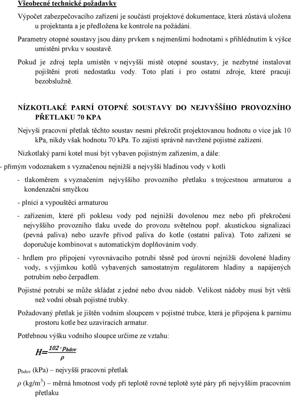 Pokud je zdroj tepla umístěn v nejvyšší místě otopné soustavy, je nezbytné instalovat pojištění proti nedostatku vody. Toto platí i pro ostatní zdroje, které pracují bezobslužně.