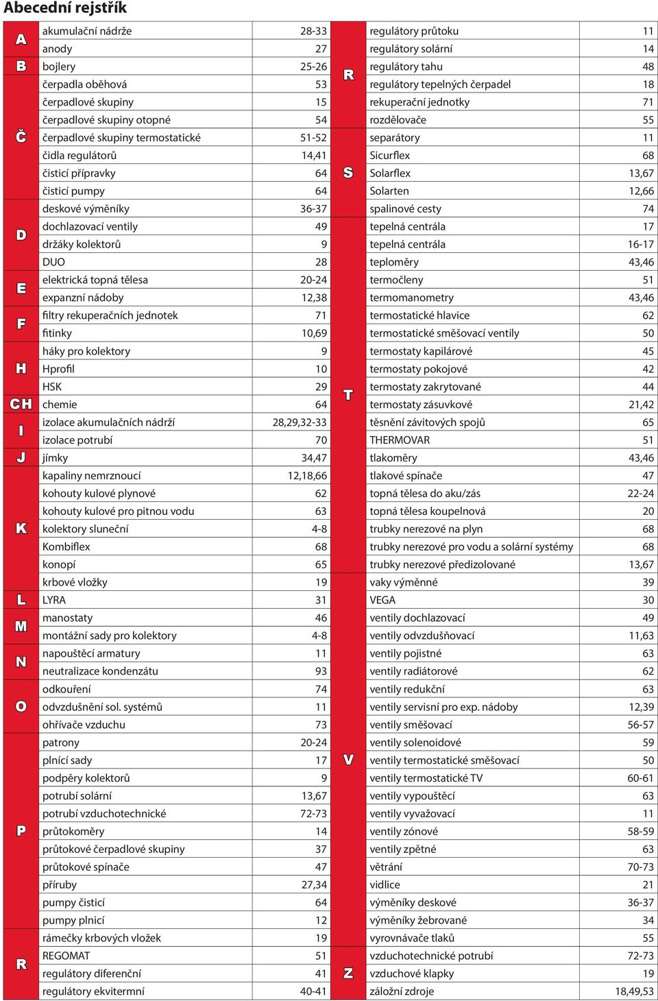 fitinky 10,69 háky pro kolektory 9 profil 10 29 chemie 64 I izolace akumulačních nádrží 28,29,32-33 izolace potrubí 70 J jímky 34,47 kapaliny nemrznoucí 12,18,66 kohouty kulové plynové 62 kohouty