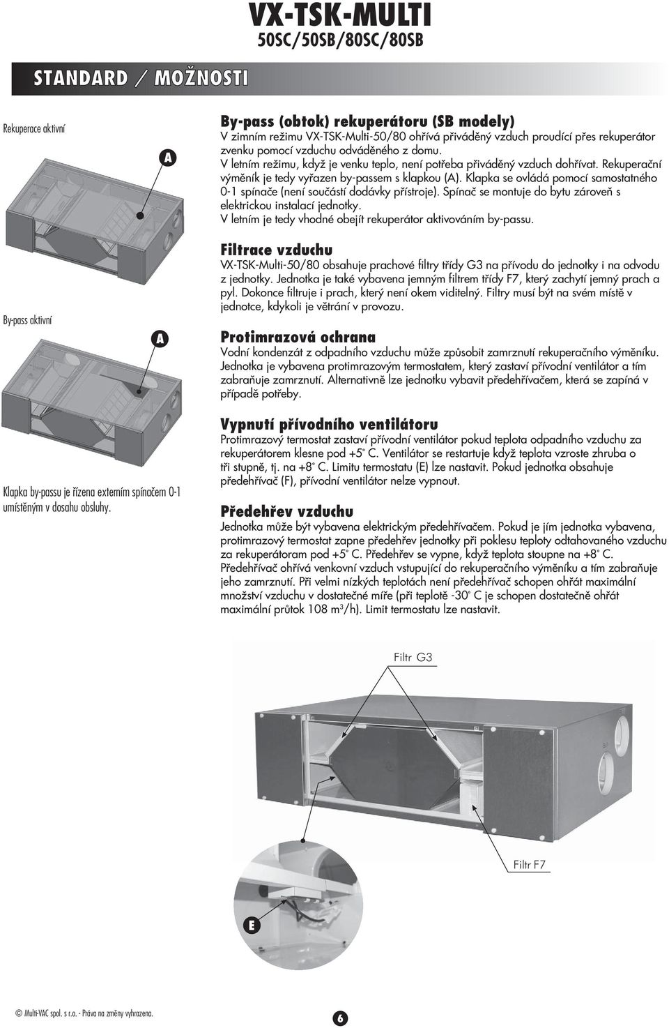 Klapka e ovládá pomocí amotatného 0- pínače (není oučátí dodávky přítroje). Spínač e montuje do bytu zároveň elektrickou intalací jednotky.