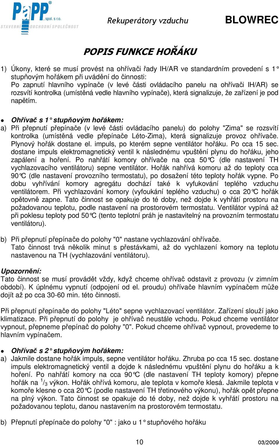 Ohřívač s 1 stupňovým hořákem: a) Při přepnutí přepínače (v levé části ovládacího panelu) do polohy "Zima" se rozsvítí kontrolka (umístěná vedle přepínače Léto-Zima), která signalizuje provoz