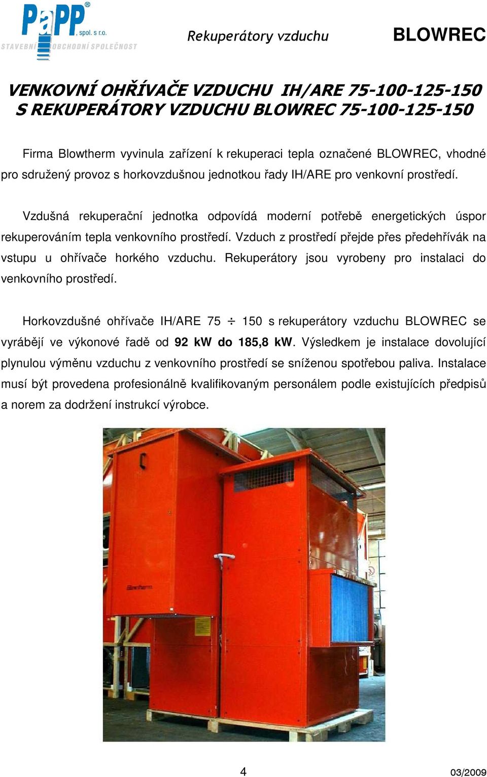 Vzduch z prostředí přejde přes předehřívák na vstupu u ohřívače horkého vzduchu. Rekuperátory jsou vyrobeny pro instalaci do venkovního prostředí.