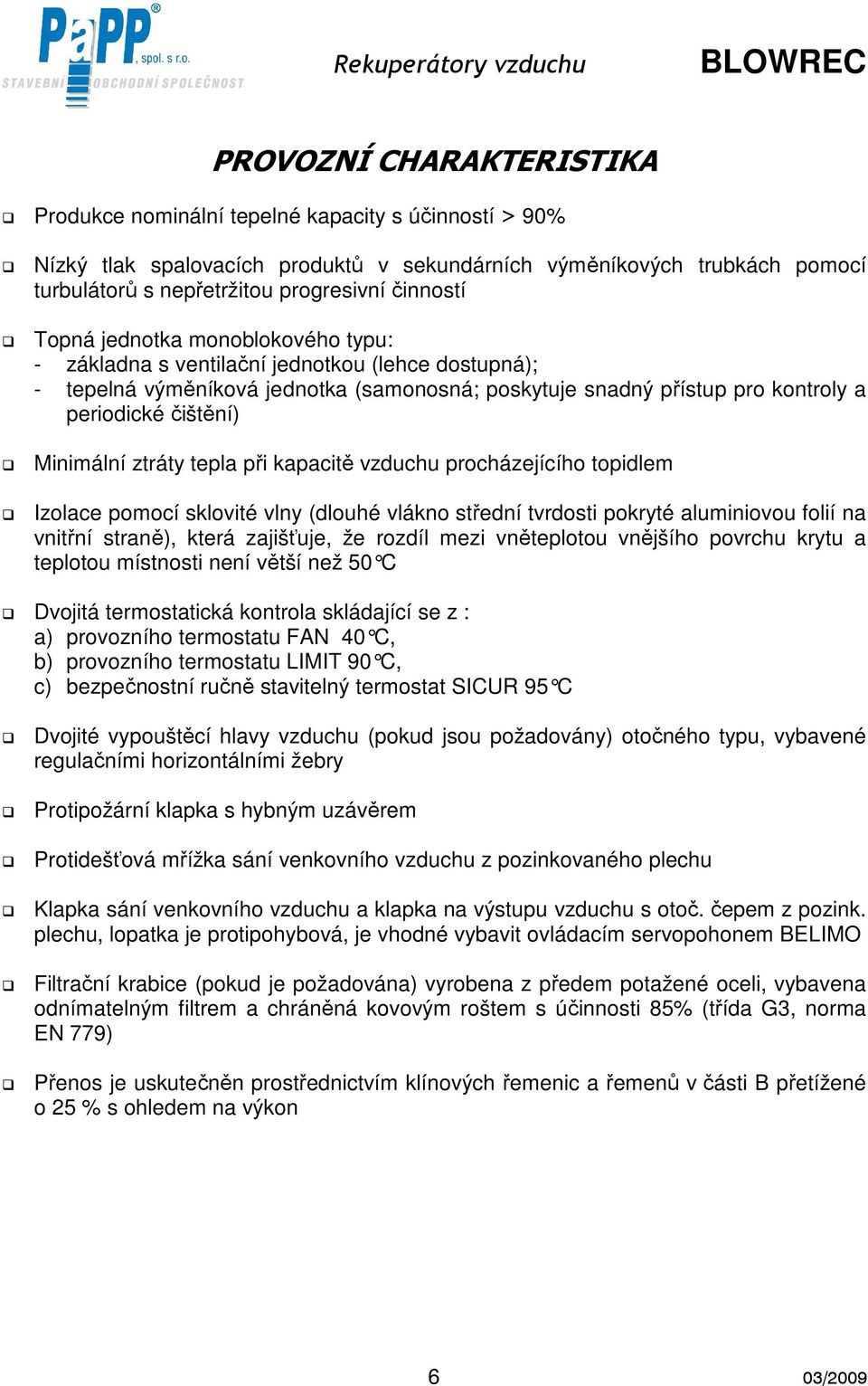 Minimální ztráty tepla při kapacitě vzduchu procházejícího topidlem Izolace pomocí sklovité vlny (dlouhé vlákno střední tvrdosti pokryté aluminiovou folií na vnitřní straně), která zajišťuje, že